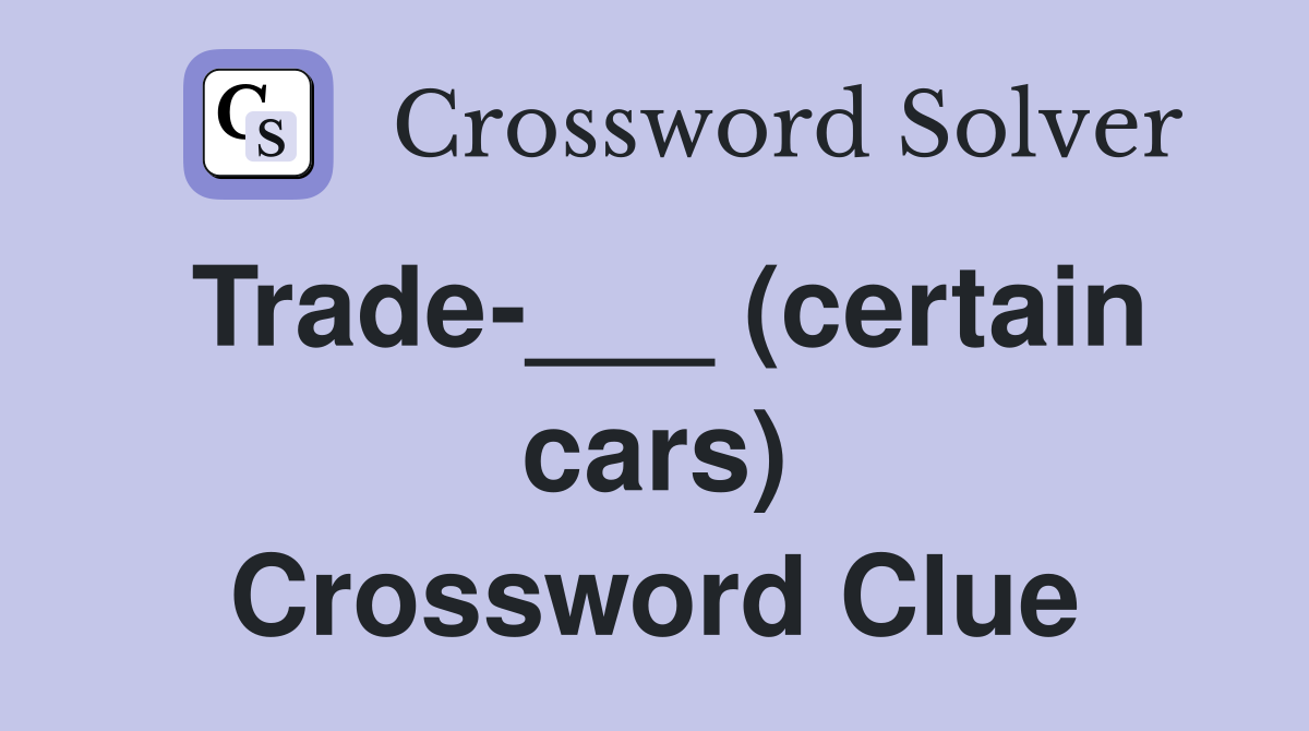 Trade-___ (certain cars) Crossword Clue