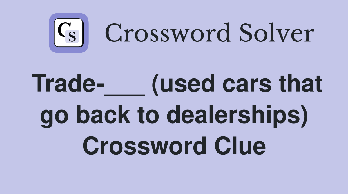 Trade-___ (used cars that go back to dealerships) Crossword Clue