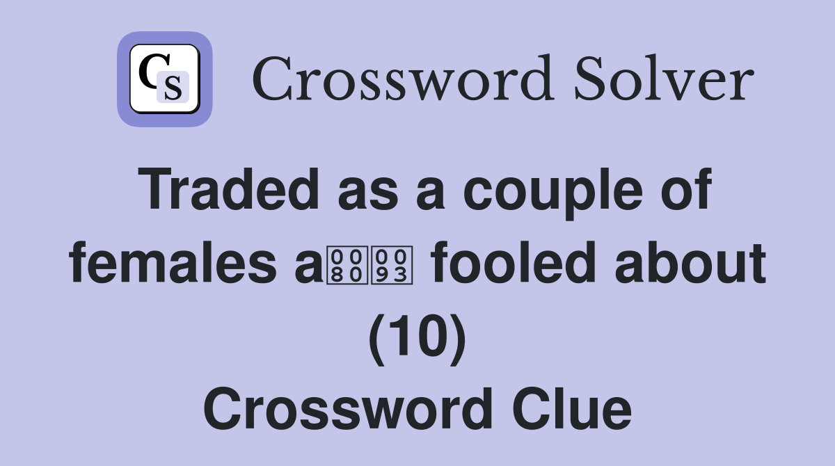 Traded as a couple of females a fooled about (10) Crossword Clue