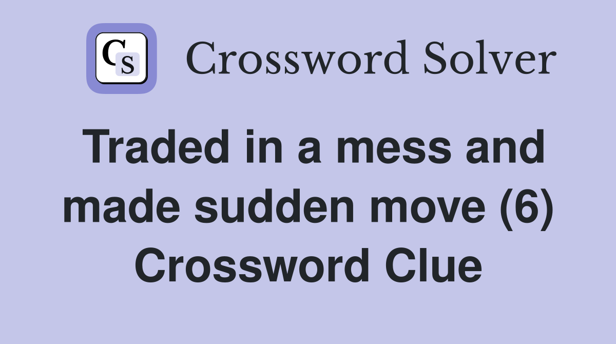 Traded in a mess and made sudden move (6) Crossword Clue