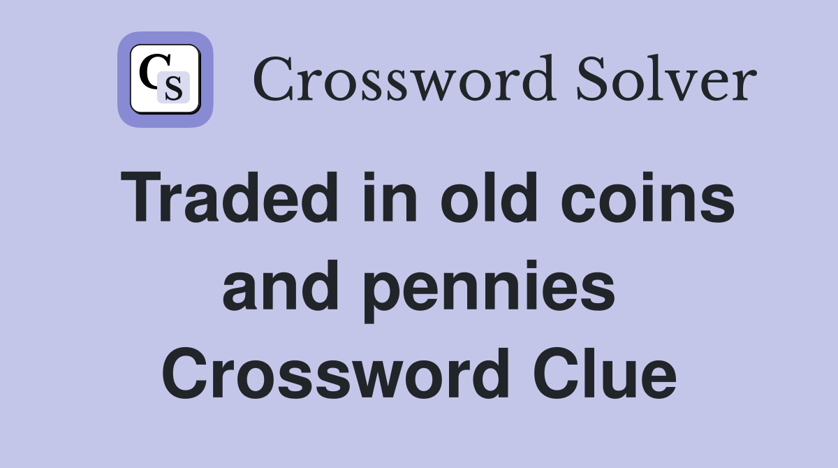 Traded in old coins and pennies Crossword Clue