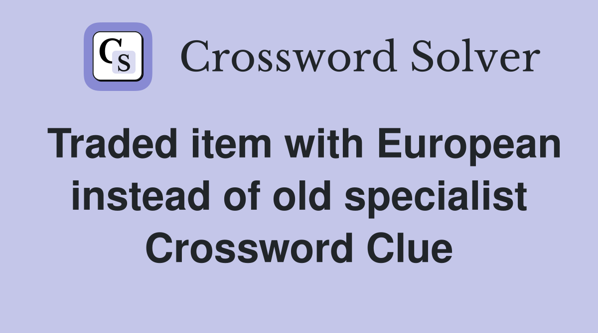 Traded item with European instead of old specialist Crossword Clue