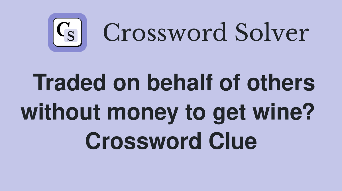 Traded on behalf of others without money to get wine?  Crossword Clue