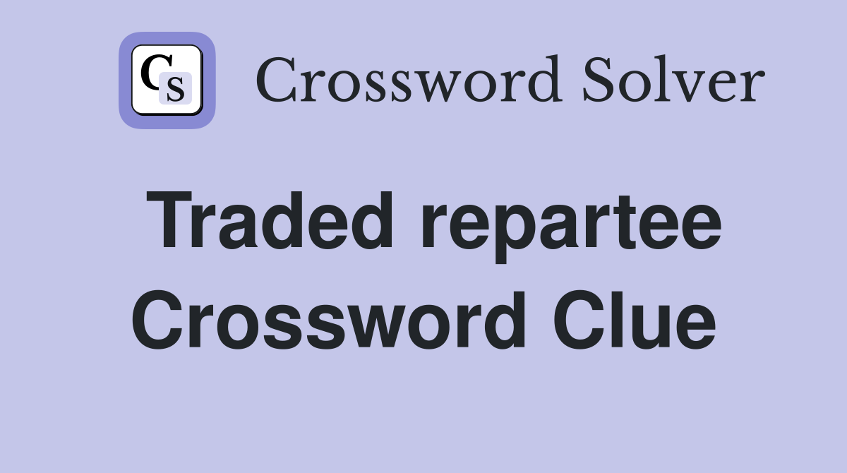 Traded repartee Crossword Clue