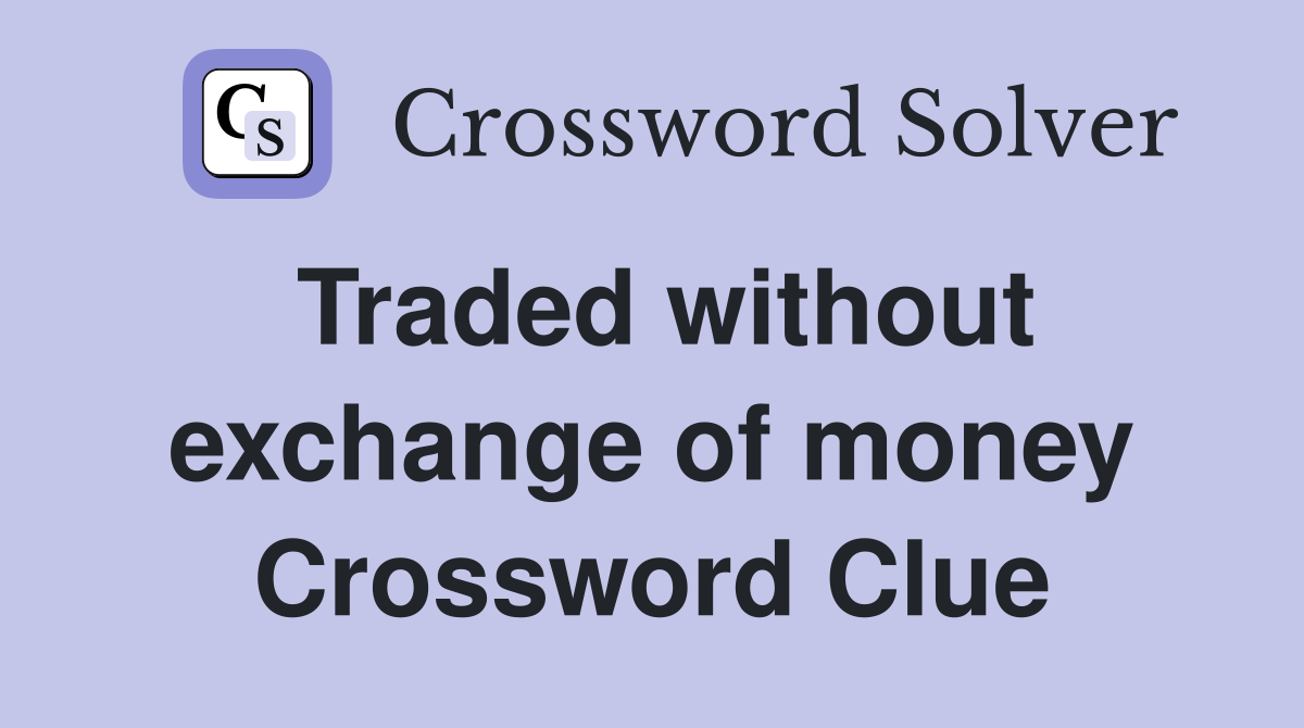 Traded without exchange of money Crossword Clue