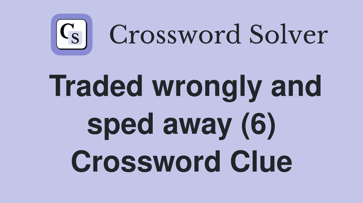 Traded wrongly and sped away (6) Crossword Clue