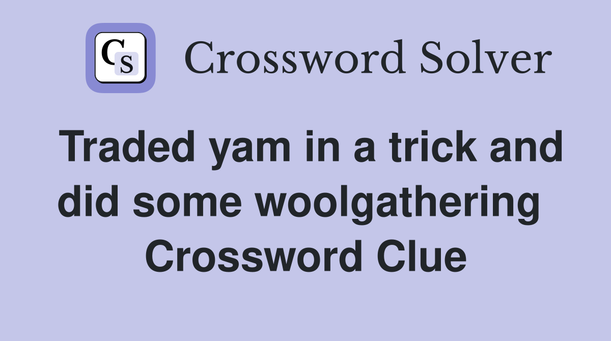 Traded yam in a trick and did some woolgathering  Crossword Clue