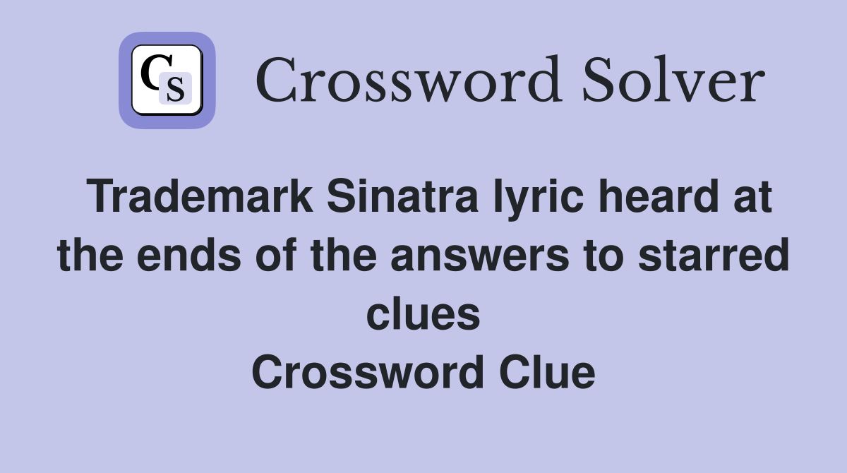 Trademark Sinatra lyric heard at the ends of the answers to starred clues Crossword Clue