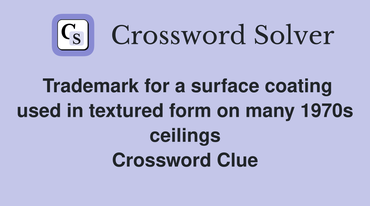 Trademark for a surface coating used in textured form on many 1970s ceilings Crossword Clue