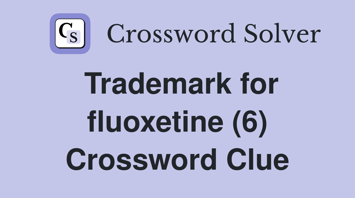 Trademark for fluoxetine (6) Crossword Clue