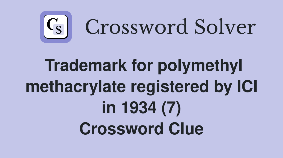 Trademark for polymethyl methacrylate registered by ICI in 1934 (7) Crossword Clue