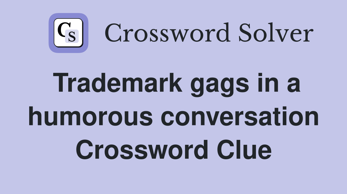 Trademark gags in a humorous conversation Crossword Clue