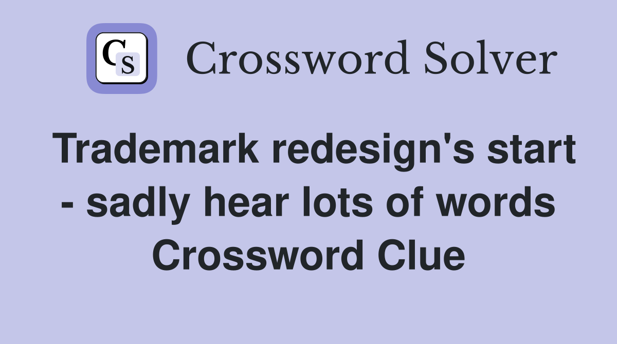 Trademark redesign's start - sadly hear lots of words Crossword Clue