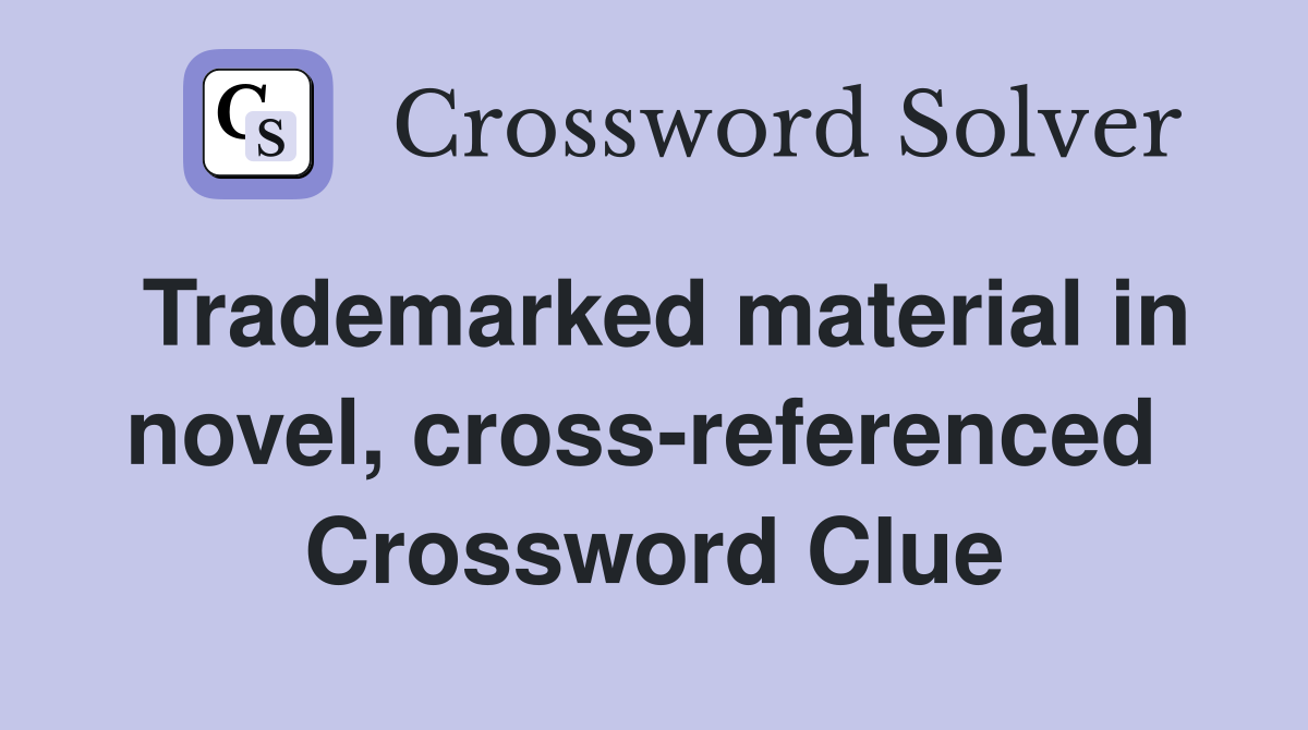 Trademarked material in novel, cross-referenced  Crossword Clue