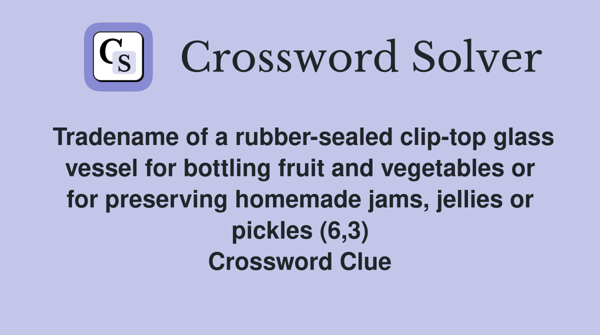 Tradename of a rubber-sealed clip-top glass vessel for bottling fruit and vegetables or for preserving homemade jams, jellies or pickles (6,3) Crossword Clue