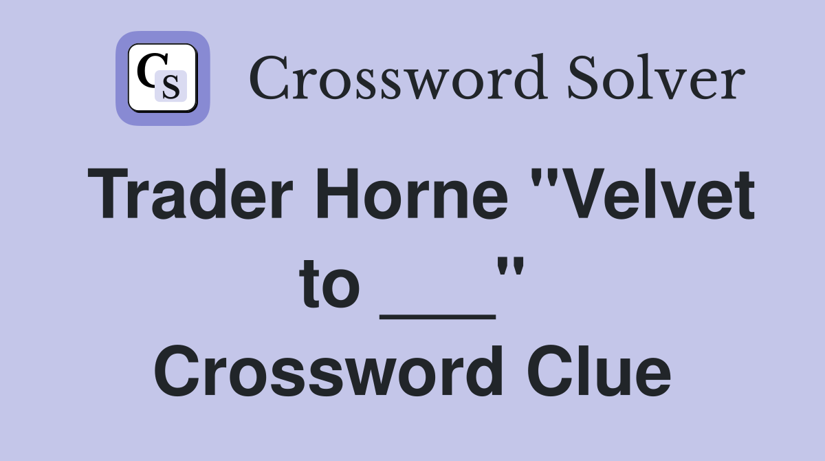 Trader Horne "Velvet to ___" Crossword Clue