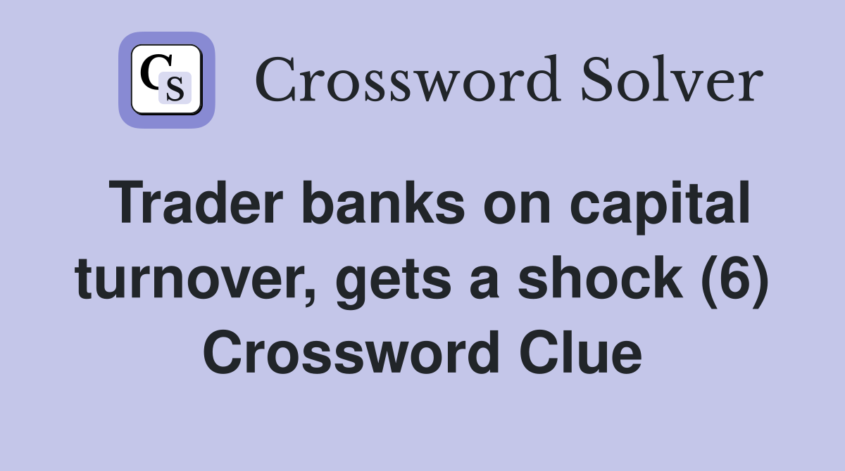 Trader banks on capital turnover, gets a shock (6) Crossword Clue