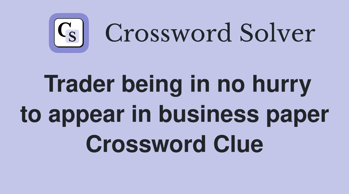 Trader being in no hurry to appear in business paper Crossword Clue