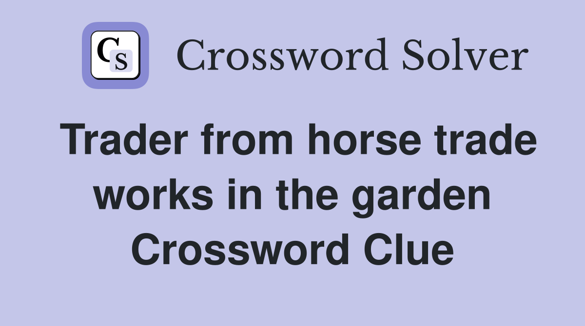 Trader from horse trade works in the garden Crossword Clue