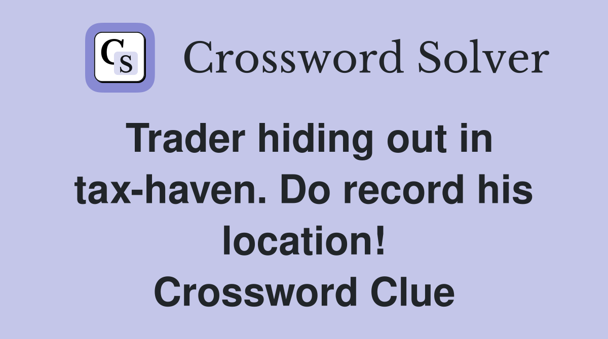 Trader hiding out in tax-haven. Do record his location! Crossword Clue