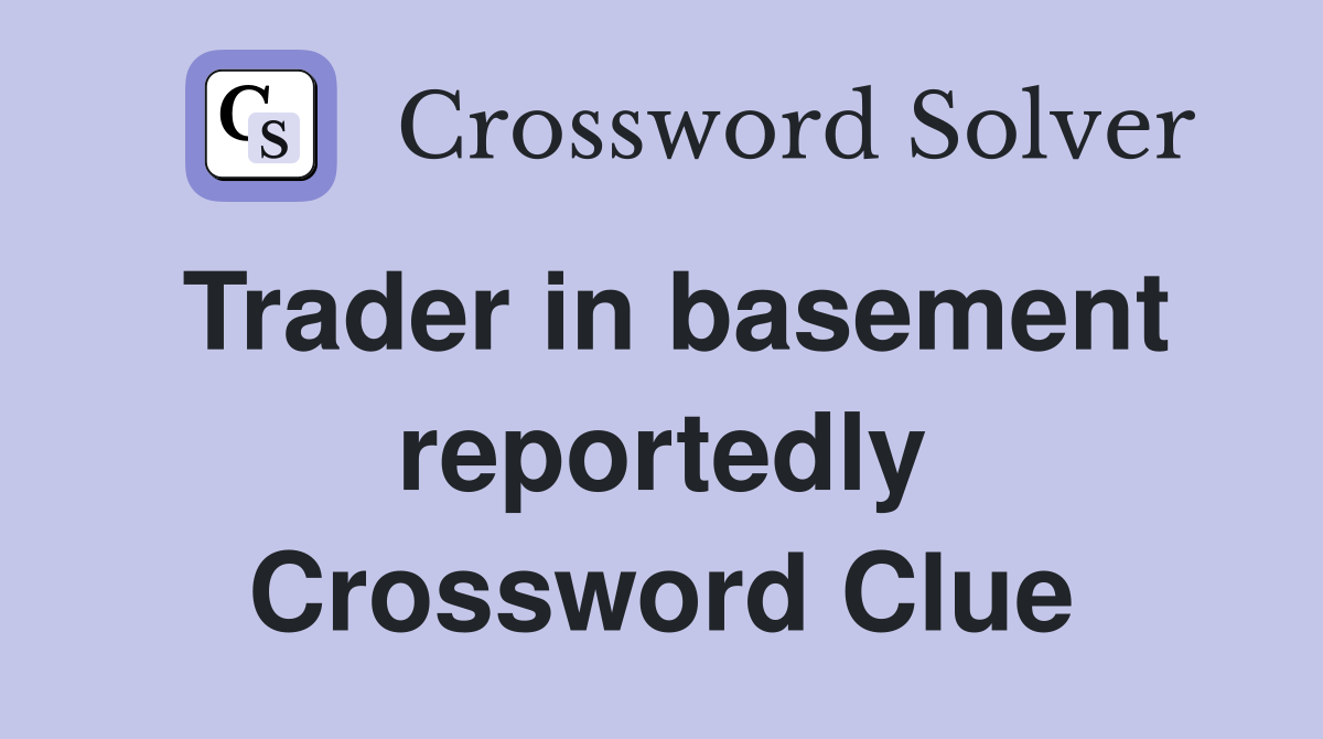 Trader in basement reportedly Crossword Clue