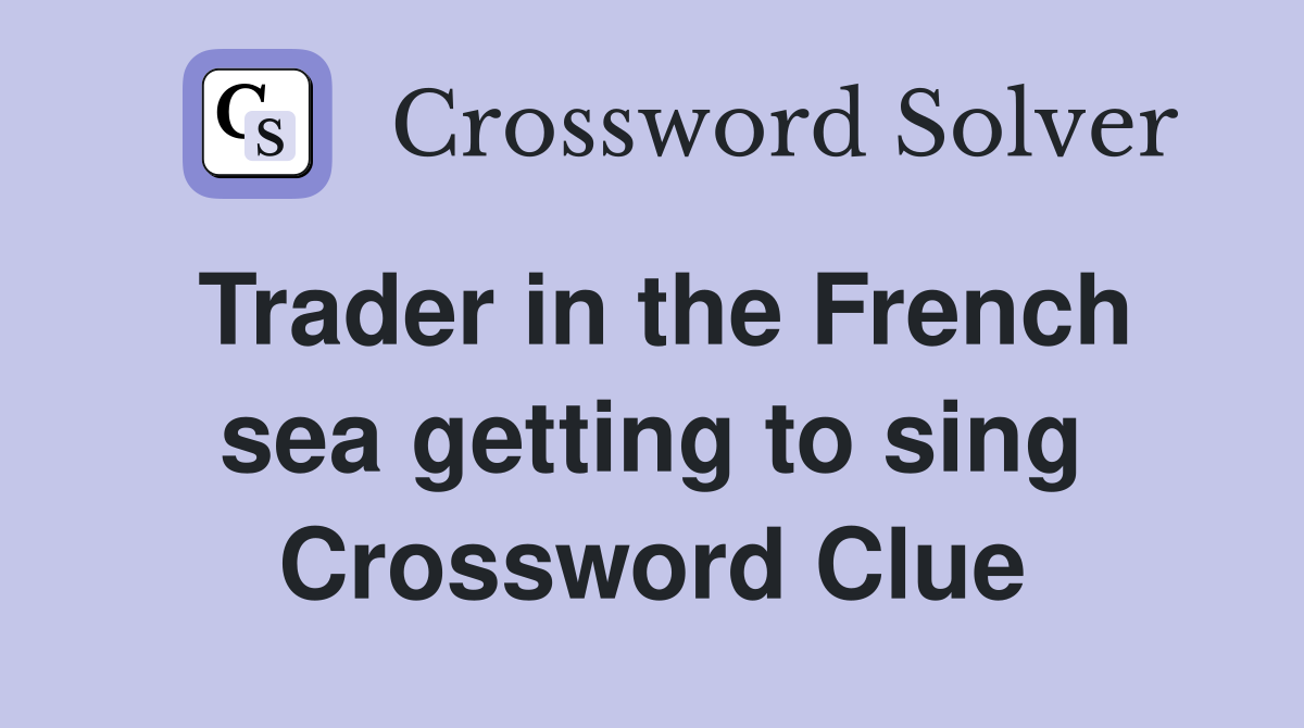 Trader in the French sea getting to sing Crossword Clue