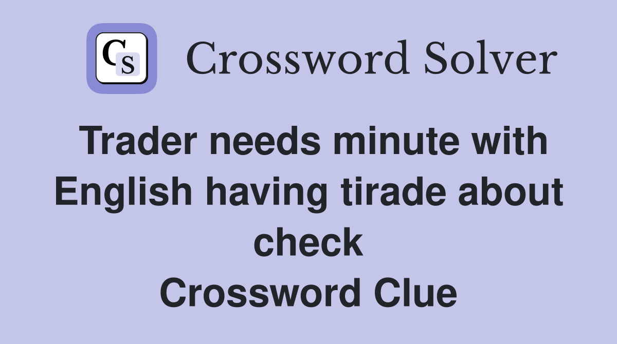 Trader needs minute with English having tirade about check Crossword Clue