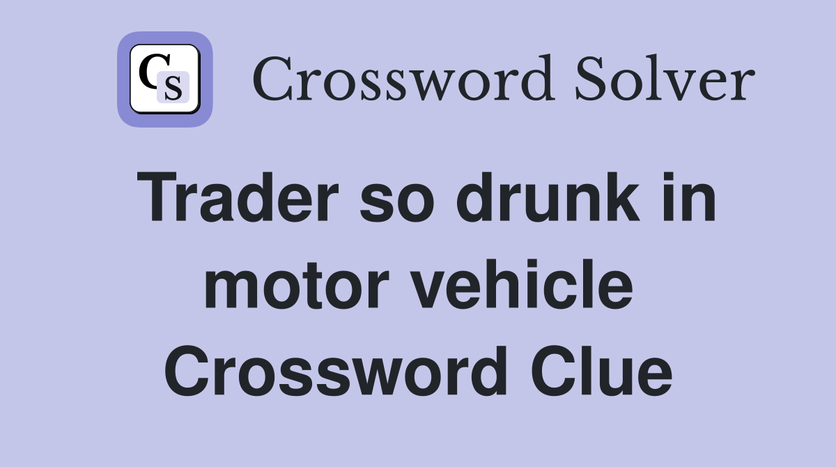 Trader so drunk in motor vehicle Crossword Clue