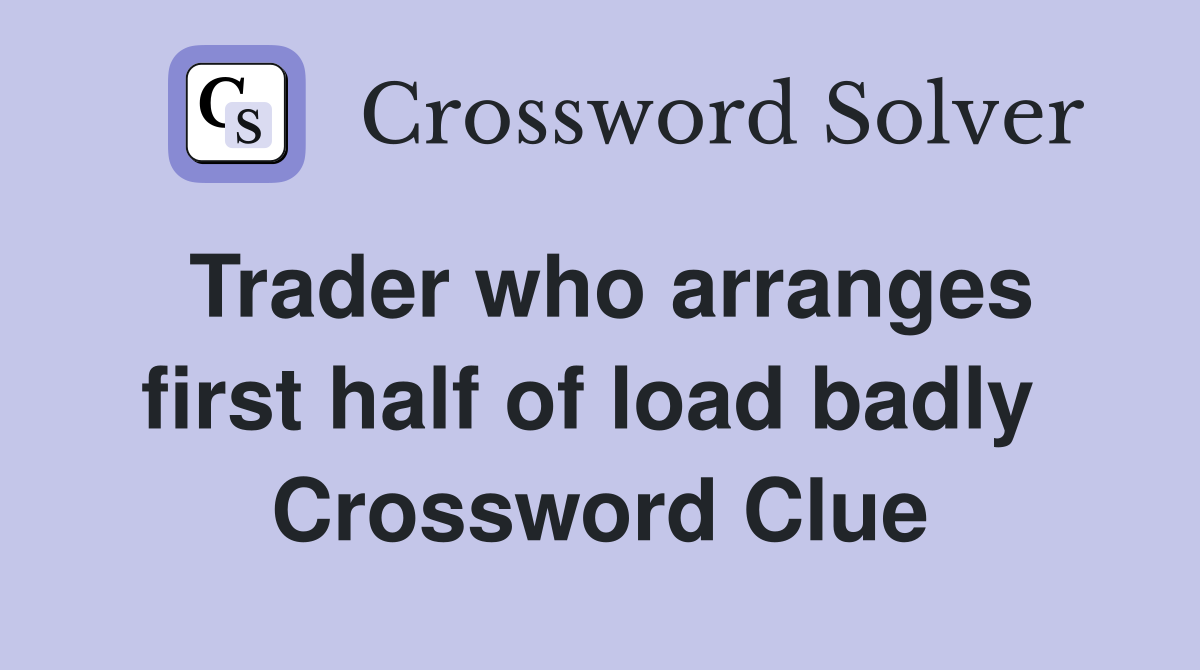Trader who arranges first half of load badly  Crossword Clue
