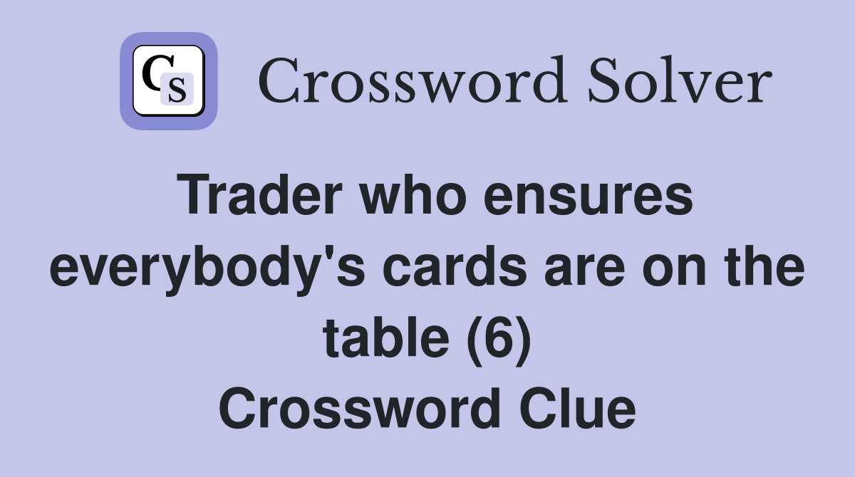 Trader who ensures everybody's cards are on the table (6) Crossword Clue
