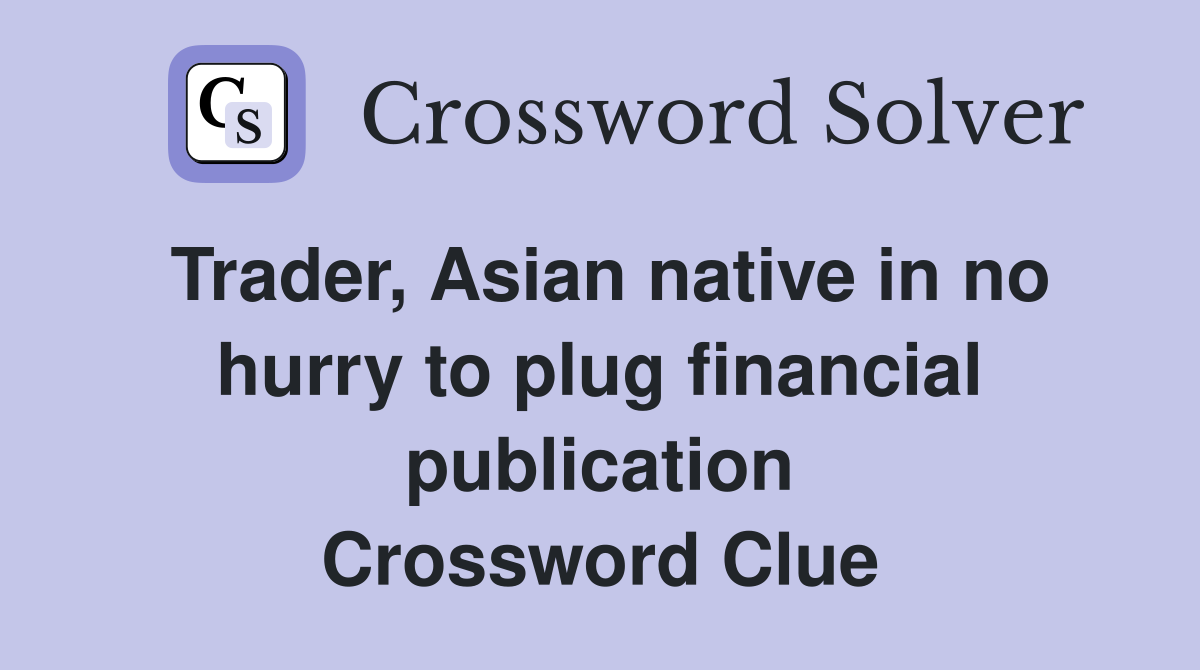 Trader, Asian native in no hurry to plug financial publication Crossword Clue