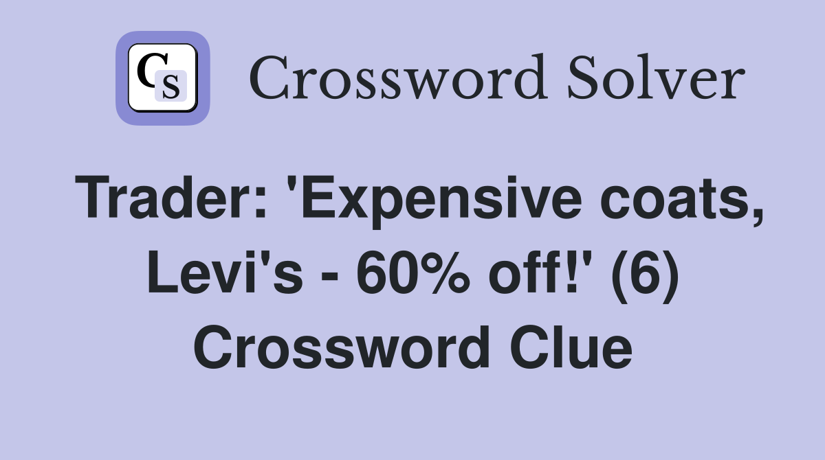 Trader: 'Expensive coats, Levi's - 60% off!' (6) Crossword Clue
