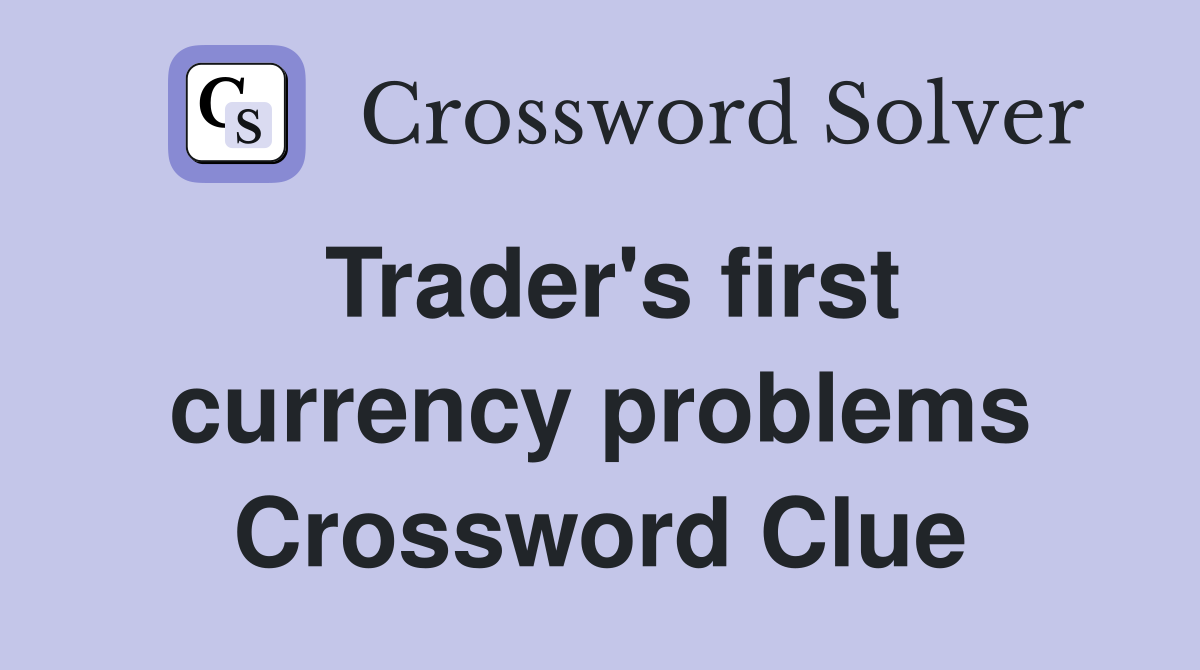 Trader's first currency problems Crossword Clue