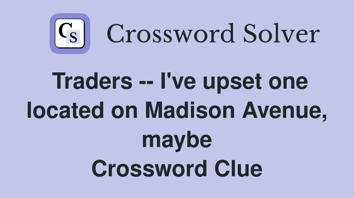 Traders -- I've upset one located on Madison Avenue, maybe Crossword Clue