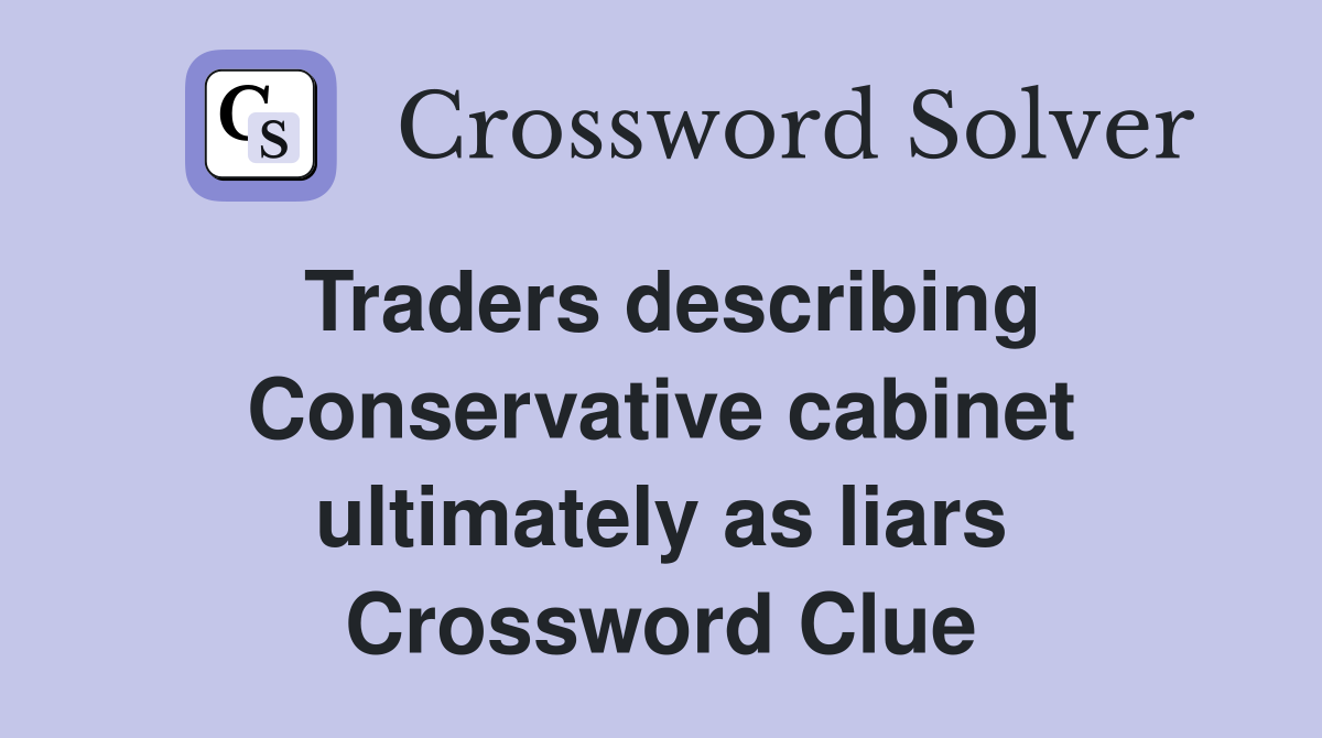 Traders describing Conservative cabinet ultimately as liars Crossword Clue