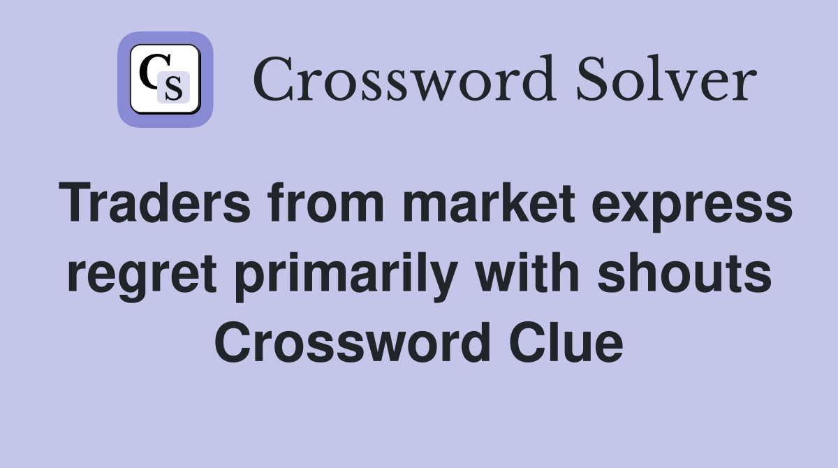 Traders from market express regret primarily with shouts Crossword Clue