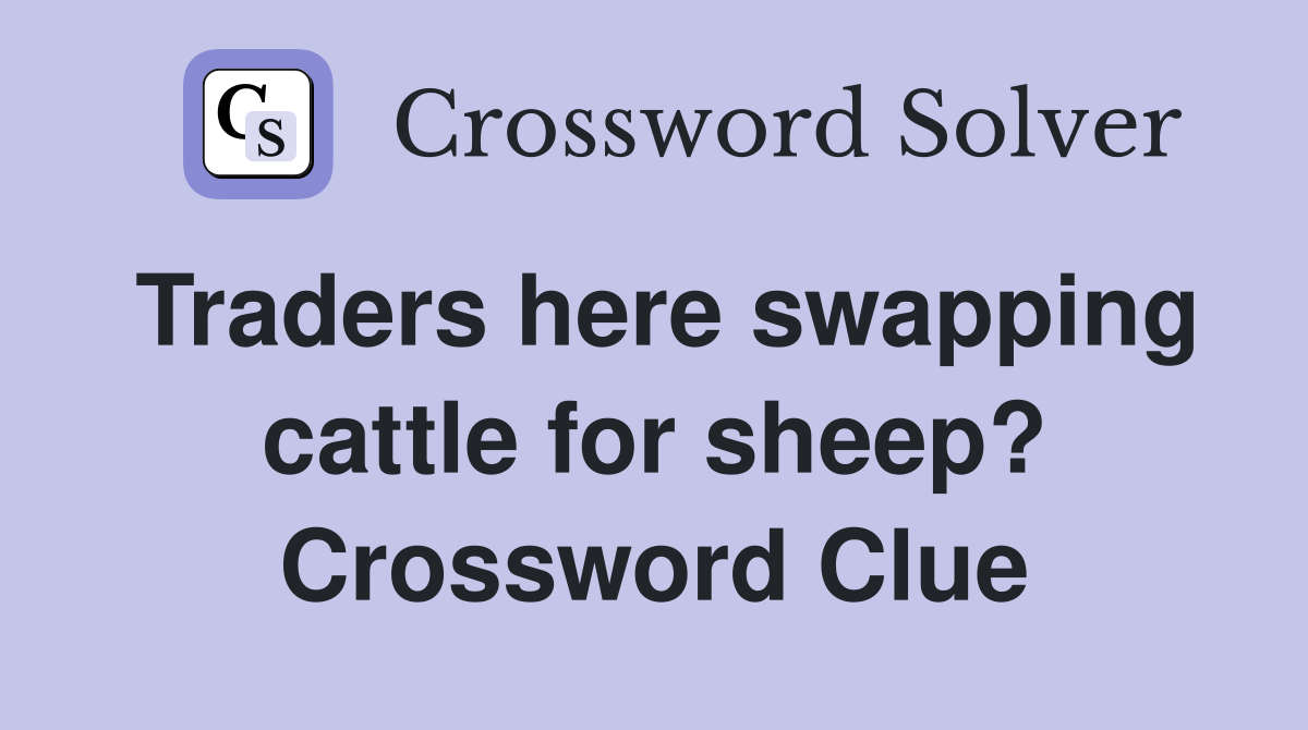 Traders here swapping cattle for sheep? Crossword Clue