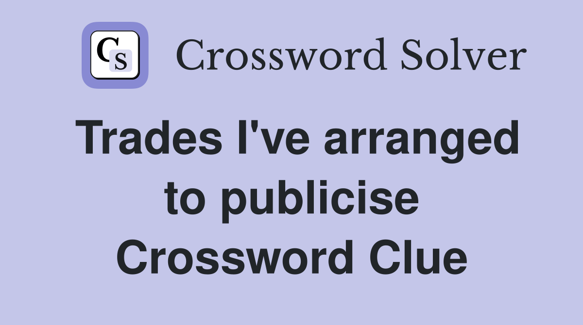 Trades I've arranged to publicise Crossword Clue