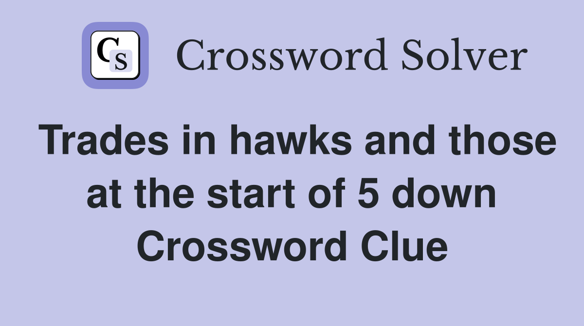 Trades in hawks and those at the start of 5 down Crossword Clue