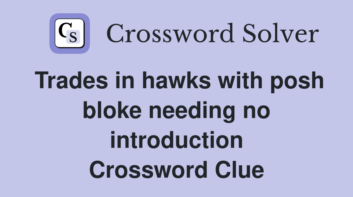 Trades in hawks with posh bloke needing no introduction Crossword Clue