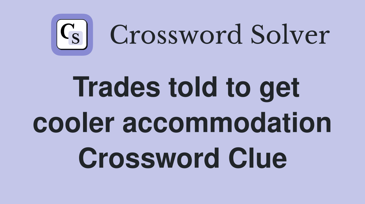 Trades told to get cooler accommodation Crossword Clue