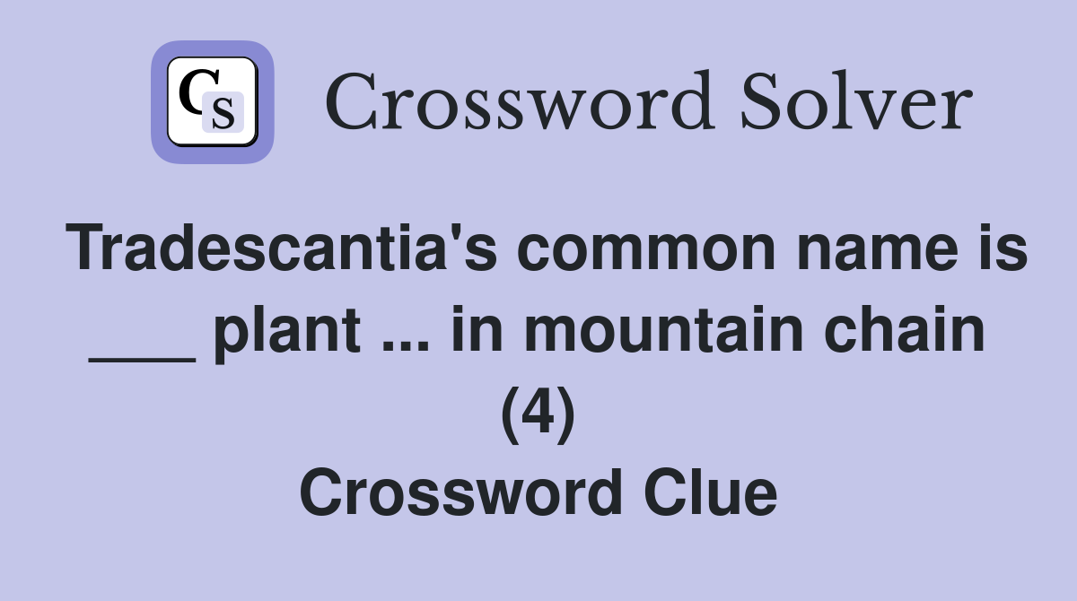 Tradescantia's common name is ___ plant ... in mountain chain (4) Crossword Clue