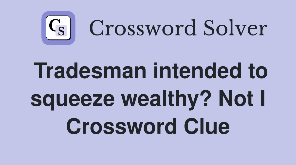 Tradesman intended to squeeze wealthy? Not I Crossword Clue