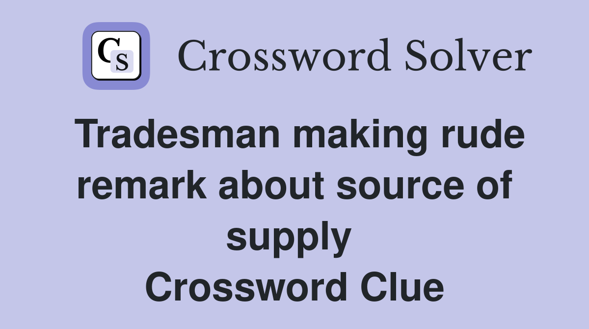 Tradesman making rude remark about source of supply  Crossword Clue