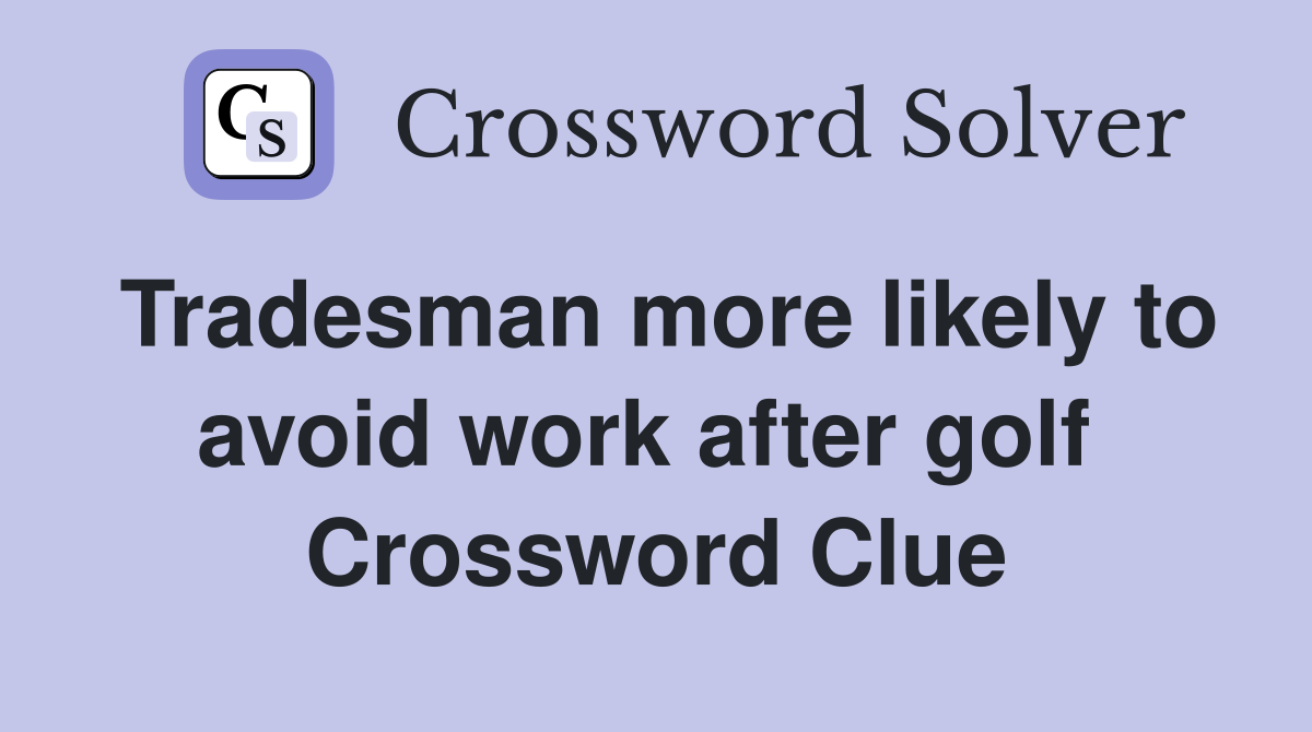 Tradesman more likely to avoid work after golf  Crossword Clue
