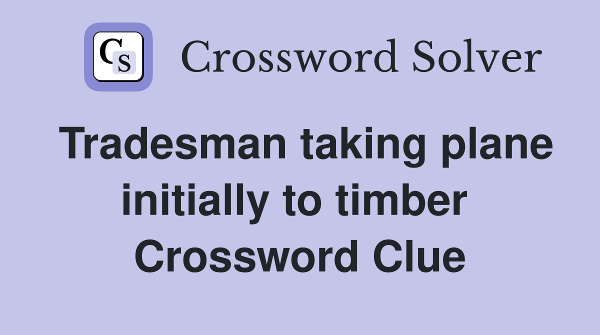Tradesman taking plane initially to timber  Crossword Clue