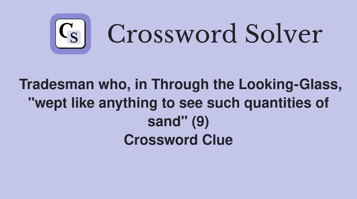 Tradesman who, in Through the Looking-Glass, "wept like anything to see such quantities of sand" (9) Crossword Clue