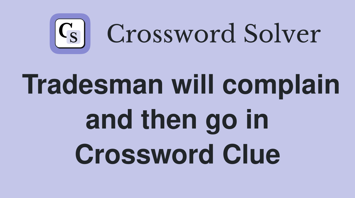 Tradesman will complain and then go in Crossword Clue