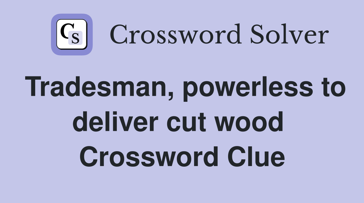 Tradesman, powerless to deliver cut wood  Crossword Clue