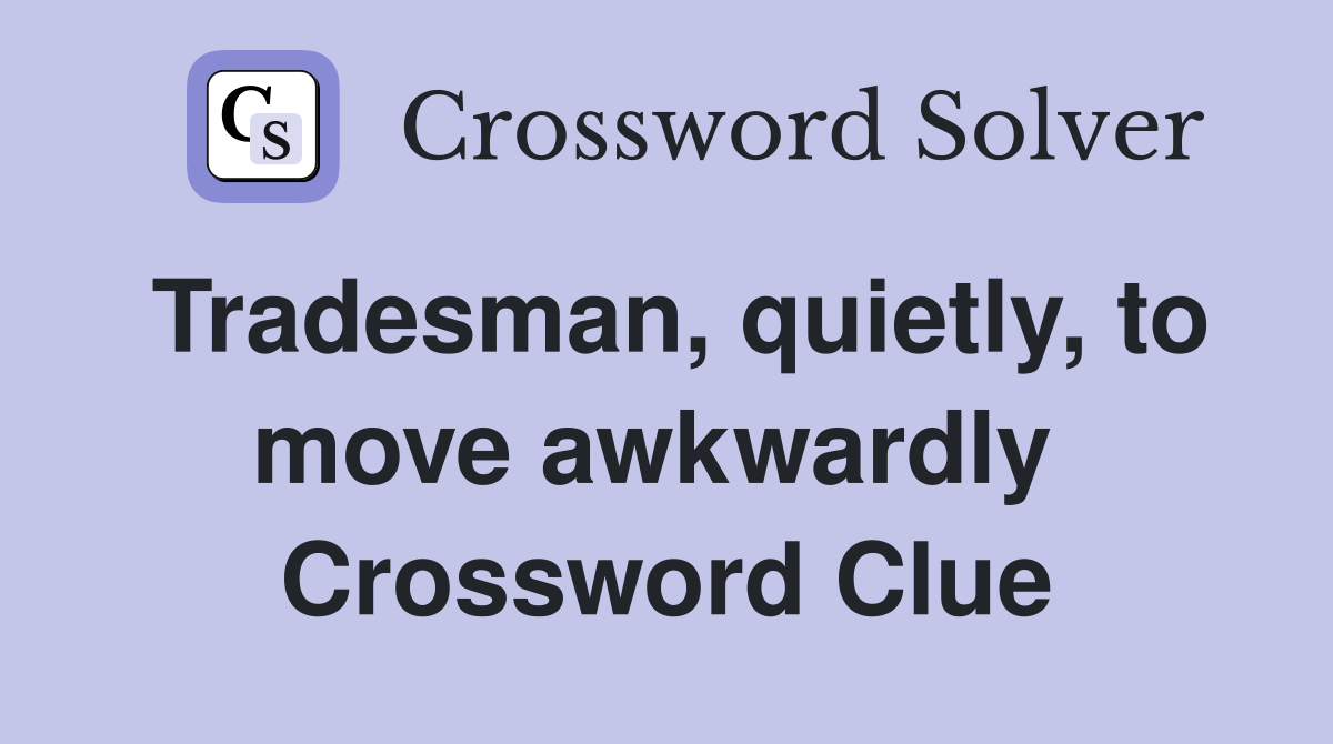 Tradesman, quietly, to move awkwardly  Crossword Clue